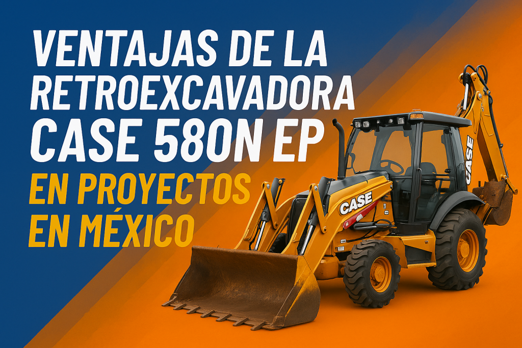 Ventajas de la Retroexcavadora Case 580N EP en proyectos en México